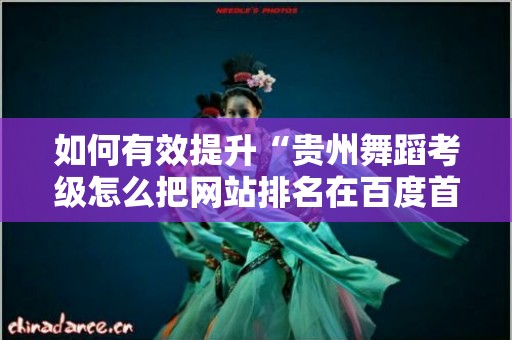 如何有效提升“贵州舞蹈考级怎么把网站排名在百度首页”的搜索引擎排名？