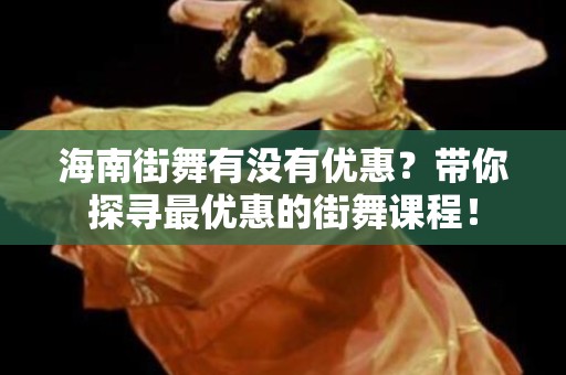 海南街舞有没有优惠？带你探寻最优惠的街舞课程！