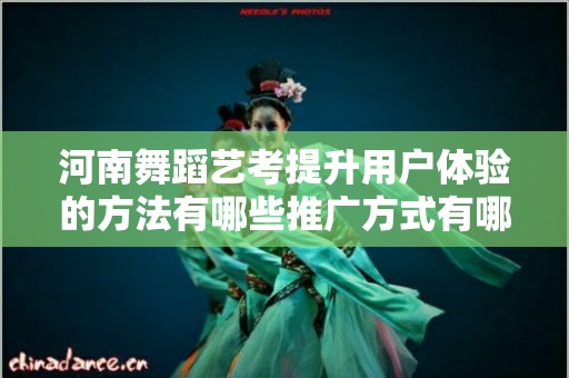 河南舞蹈艺考提升用户体验的方法有哪些推广方式有哪些