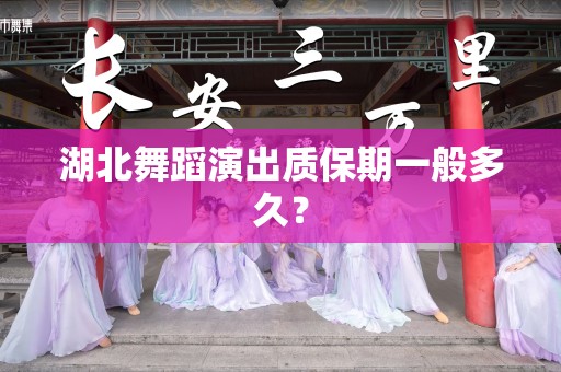 湖北舞蹈演出质保期一般多久？