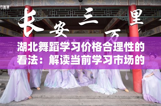 湖北舞蹈学习价格合理性的看法：解读当前学习市场的趋势