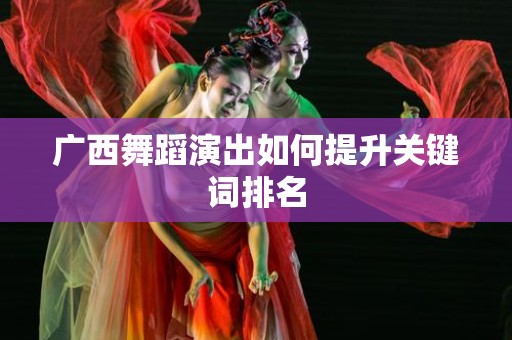 广西舞蹈演出如何提升关键词排名