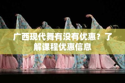 广西现代舞有没有优惠？了解课程优惠信息