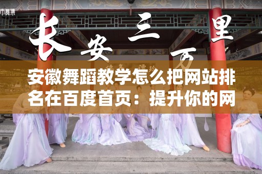 安徽舞蹈教学怎么把网站排名在百度首页：提升你的网站可见性