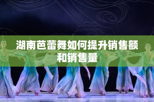 湖南芭蕾舞如何提升销售额和销售量