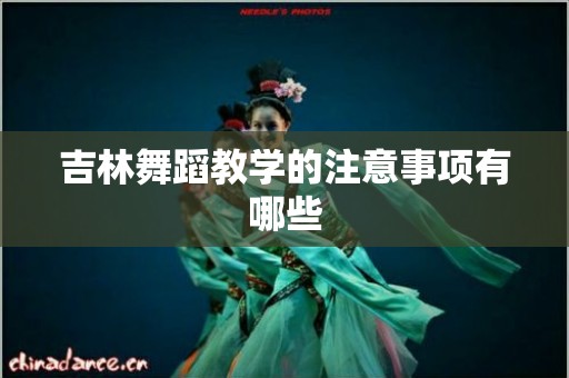 吉林舞蹈教学的注意事项有哪些