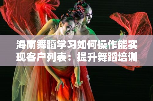 海南舞蹈学习如何操作能实现客户列表：提升舞蹈培训机构客户管理的策略