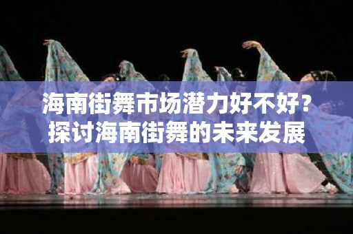 海南街舞市场潜力好不好？探讨海南街舞的未来发展
