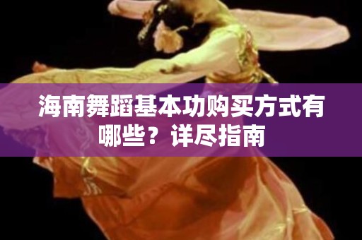 海南舞蹈基本功购买方式有哪些？详尽指南