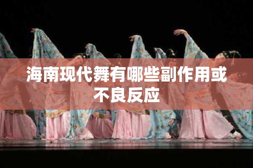 海南现代舞有哪些副作用或不良反应