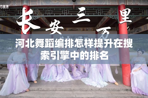 河北舞蹈编排怎样提升在搜索引擎中的排名